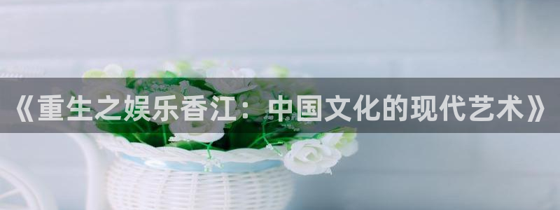 摩根娱乐：《重生之娱乐香江：中国文化的现代艺术》