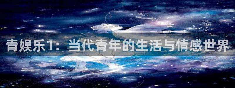 摩根娱乐：青娱乐1：当代青年的生活与情感世界